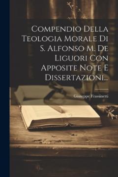 Compendio Della Teologia Morale Di S. Alfonso M. De Liguori Con Apposite Note E Dissertazioni...