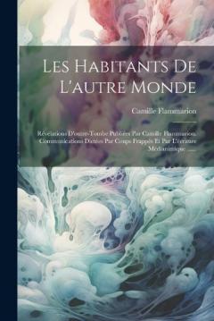 Coperta cărții Les Habitants De L'autre Monde: Révélations D'outre-tombe Publiées Par Camille Flammarion. Communications Dictées Par Coups Frappés Et Par L'écriture Médianimique ......