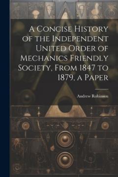Coperta cărții A Concise History of the Independent United Order of Mechanics Friendly Society, From 1847 to 1879, a Paper