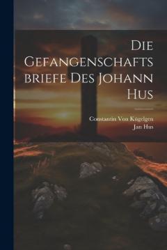 Die Gefangenschaftsbriefe Des Johann Hus