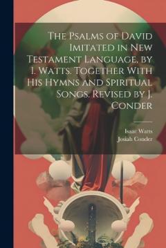 Coperta cărții The Psalms of David Imitated in New Testament Language, by I. Watts. Together With His Hymns and Spiritual Songs. Revised by J. Conder