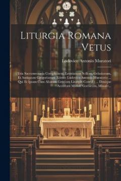 Liturgia Romana Vetus: Tria Sacramentaria Complectens, Leonianum Scilicet, Gelasianum, Et Antiquum Gregorianum Edente Ludovico Antonio Muratorio ... Qui Et Ipsam Cum Aliarum Gentium Liturgiis Contulit ... Denique Accedunt Missale Gothicum, Missale...