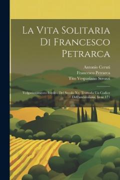 La Vita Solitaria Di Francesco Petrarca: Volgarizzamento Inedito Del Secolo Xv, Trattoda Un Codice Dell'ambrosiana, Issue 171