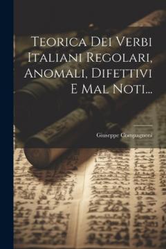 Coperta cărții Teorica Dei Verbi Italiani Regolari, Anomali, Difettivi E Mal Noti...