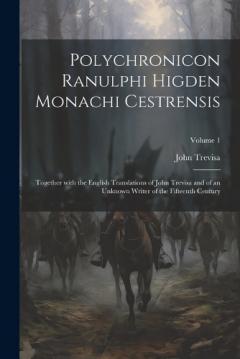 Polychronicon Ranulphi Higden Monachi Cestrensis: Together with the English Translations of John Trevisa and of an Unknown Writer of the Fifteenth Century; Volume 1