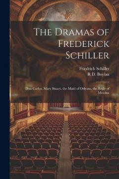 The Dramas of Frederick Schiller: Don Carlos, Mary Stuart, the Maid of Orleans, the Bride of Messina