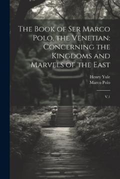 Coperta cărții The Book of Ser Marco Polo, the Venetian: Concerning the Kingdoms and Marvels of the East: V.1