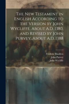 The New Testament in English According to the Version by John Wycliffe, About A.D. 1380, and Revised by John Purvey, About A.D. 1388