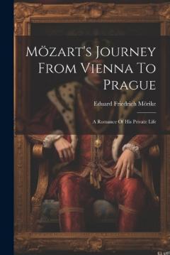 Mözart's Journey From Vienna To Prague: A Romance Of His Private Life