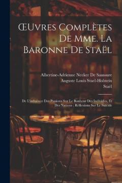 Coperta cărții OEuvres Complètes De Mme. La Baronne De Staël: De L'influence Des Passions Sur Le Bonheur Des Individus, Et Des Nations; Réflexions Sur Le Suicide