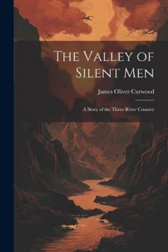 The Valley of Silent Men: A Story of the Three River Country