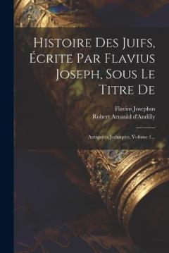 Histoire Des Juifs, Écrite Par Flavius Joseph, Sous Le Titre De: Antiquités Judaïques, Volume 1...