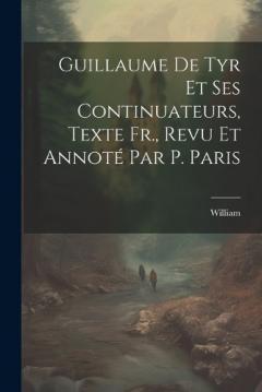 Guillaume De Tyr Et Ses Continuateurs, Texte Fr., Revu Et Annoté Par P. Paris