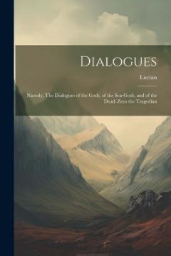 Coperta cărții Dialogues: Namely, The Dialogues of the Gods, of the Sea-gods, and of the Dead: Zeus the Tragedian
