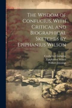 Coperta cărții The Wisdom of Confucius, With Critical and Biographical Sketches by Epiphanius Wilson