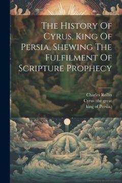 Coperta cărții The History Of Cyrus, King Of Persia, Shewing The Fulfilment Of Scripture Prophecy