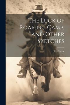 The Luck of Roaring Camp, and Other Sketches
