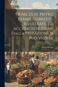 Coperta cărții Rime Di M. Pietro Bembo Corrette, Illustrate, Ed Accresciute, Come Dalla Prefazione Si Può Vedere