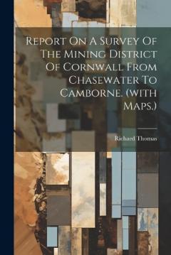 Coperta cărții Report On A Survey Of The Mining District Of Cornwall From Chasewater To Camborne. (with Maps.)