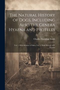 Coperta cărții The Natural History of Dogs, Including Also the Genera Hyaena and Proteles: Vol. 1, With Memoir of Pallas, Vol. 2, With Memoir of F. D'azara