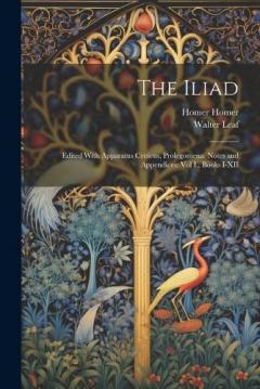 Coperta cărții The Iliad: Edited With Apparatus Criticus, Prolegomena, Notes and Appendices: Vol I., Books I-XII