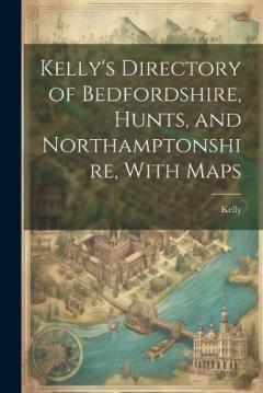 Coperta cărții Kelly's Directory of Bedfordshire, Hunts, and Northamptonshire, With Maps