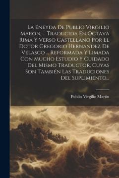 La Eneyda De Publio Virgilio Maron, ... Traducida En Octava Rima Y Verso Castellano Por El Dotor Gregorio Hernandez De Velasco ... Reformada Y Limada Con Mucho Estudio Y Cuidado Del Mismo Traductor, Cuyas Son También Las Traduciones Del Suplimiento..