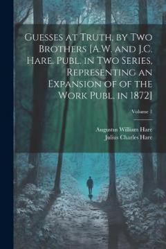 Coperta cărții Guesses at Truth, by Two Brothers [A.W. and J.C. Hare. Publ. in Two Series, Representing an Expansion of of the Work Publ. in 1872]; Volume 1