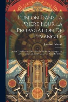 L'union Dans La Prière Pour La Propagation De L'evangile: Abrégé D'un Humble Essai, Dont Le But Est De Provoquer Un Accord Visible Du Peuple De Dieu... Publié En 1748...