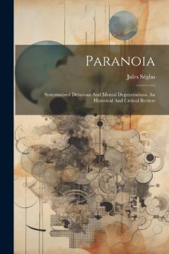 Paranoia: Systematized Delusions And Mental Degenerations. An Historical And Critical Review