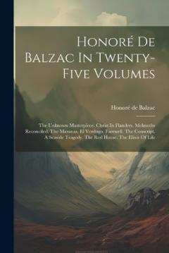 Honoré De Balzac In Twenty-five Volumes: The Unknown Masterpiece. Christ In Flanders. Melmoths Reconciled. The Maranas. El Verdugo. Farewell. The Conscript. A Seaside Tragedy. The Red House. The Elixir Of Life
