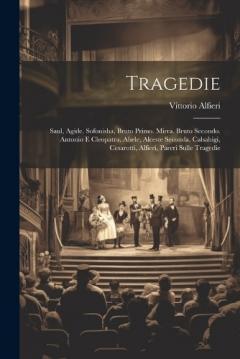 Tragedie: Saul, Agide. Sofonisha, Bruto Primo. Mirra. Bruto Secondo. Antonio E Cleopatra. Ahele, Alceste Seconda. Calsabigi, Cesarotti, Alfieri, Pareri Sulle Tragedie