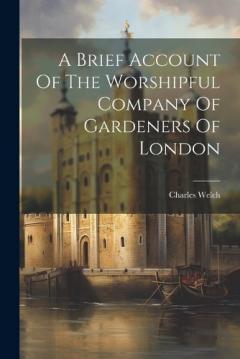 Coperta cărții A Brief Account Of The Worshipful Company Of Gardeners Of London