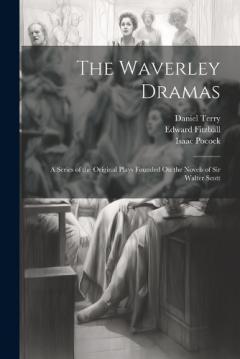 The Waverley Dramas: A Series of the Original Plays Founded On the Novels of Sir Walter Scott