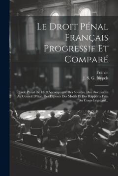 Coperta cărții Le Droit Pénal Français Progressif Et Comparé: Code Pénal De 1810 Accompagné Des Sources, Des Discussions Au Conseil D'état, Des Exposés Des Motifs Et Des Rapports Faits Au Corps Législatif...
