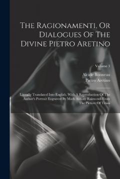 Coperta cărții The Ragionamenti, Or Dialogues Of The Divine Pietro Aretino: Literally Translated Into English. With A Reproduction Of The Author's Portrait Engraved By Mark Antony Raimondi From The Picture Of Titian; Volume 3