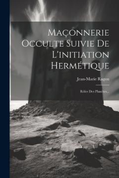 Maçonnerie Occulte Suivie De L'initiation Hermétique: Rôles Des Planètes...