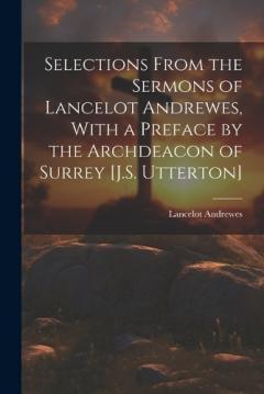 Coperta cărții Selections From the Sermons of Lancelot Andrewes, With a Preface by the Archdeacon of Surrey [J.S. Utterton]