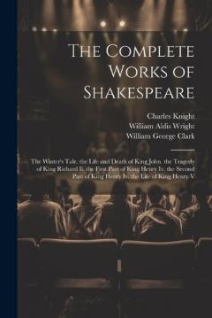 The Complete Works of Shakespeare: The Winter's Tale. the Life and Death of King John. the Tragedy of King Richard Ii. the First Part of King Henry Iv. the Second Part of King Henry Iv. the Life of King Henry V