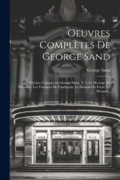 Oeuvres Complètes De George Sand: Théâtre Complet De George Sand, T. 2: Le Mariage De Victorine. Les Vacances De Pandolphe. Le Démon Du Foyer. Le Pressoir...
