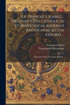 R.p. Francisci Suarez ... Defensio Fidei Catholicae Et Apostolicae Aduersus Anglicanae Sectae Errores ...: Operum Tomus Vicesimus Primus...