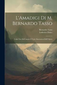 L'Amadigi Di M. Bernardo Tasso: Colla Vita Dell' Autore E Varie Illustrazioni Dell' Opera
