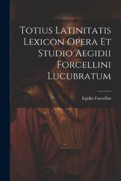 Coperta cărții Totius Latinitatis Lexicon Opera Et Studio Aegidii Forcellini Lucubratum