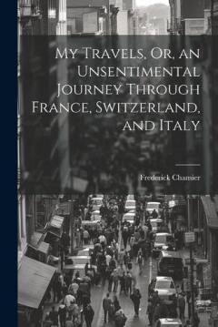 My Travels, Or, an Unsentimental Journey Through France, Switzerland, and Italy