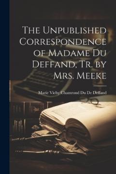 Coperta cărții The Unpublished Correspondence of Madame Du Deffand, Tr. by Mrs. Meeke