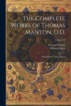 The Complete Works of Thomas Manton, D.D.: With Memoir of the Author; Volume 10