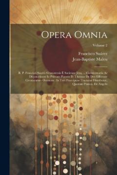 Opera Omnia: R. P. Francisci Suarez Granatensis È Societate Jesu, ... Commentaria Ac Disputationes In Primam Partem D. Thomae De Deo Effectore Creaturarum Omnium: In Tres Praecipuos Tractatus Distributae, Quorum Primus, De Angelis; Volume 2