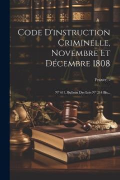 Coperta cărții Code D'instruction Criminelle, Novembre Et Décembre 1808: N° 611, Bulletin Des Lois N° 214 Bis...