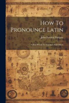 Coperta cărții How To Pronounce Latin: A Few Words To Teachers And Others