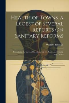 Coperta cărții Health of Towns. a Digest of Several Reports On Sanitary Reforms: Containing the Views of E. Chadwick, Dr. Southwood Smith, and Others